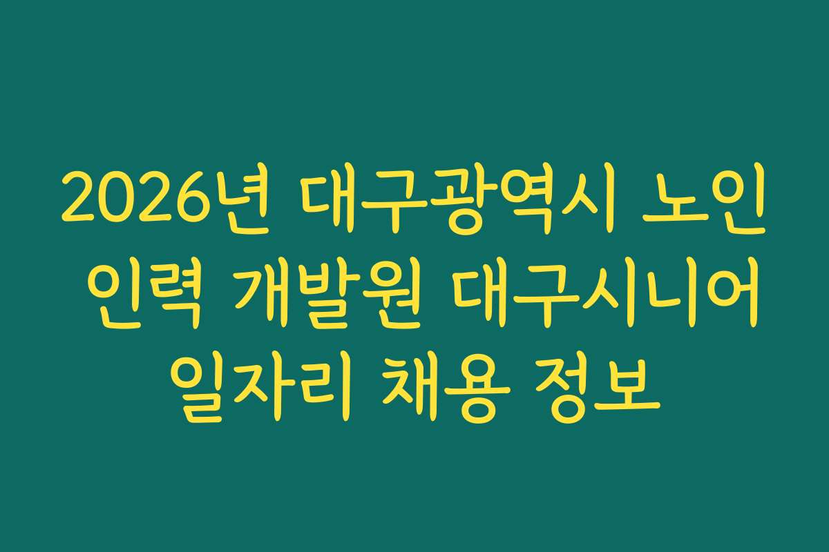 2026년 대구광역시 노인 인력 개발원 대구시니어일자리 채용 정보