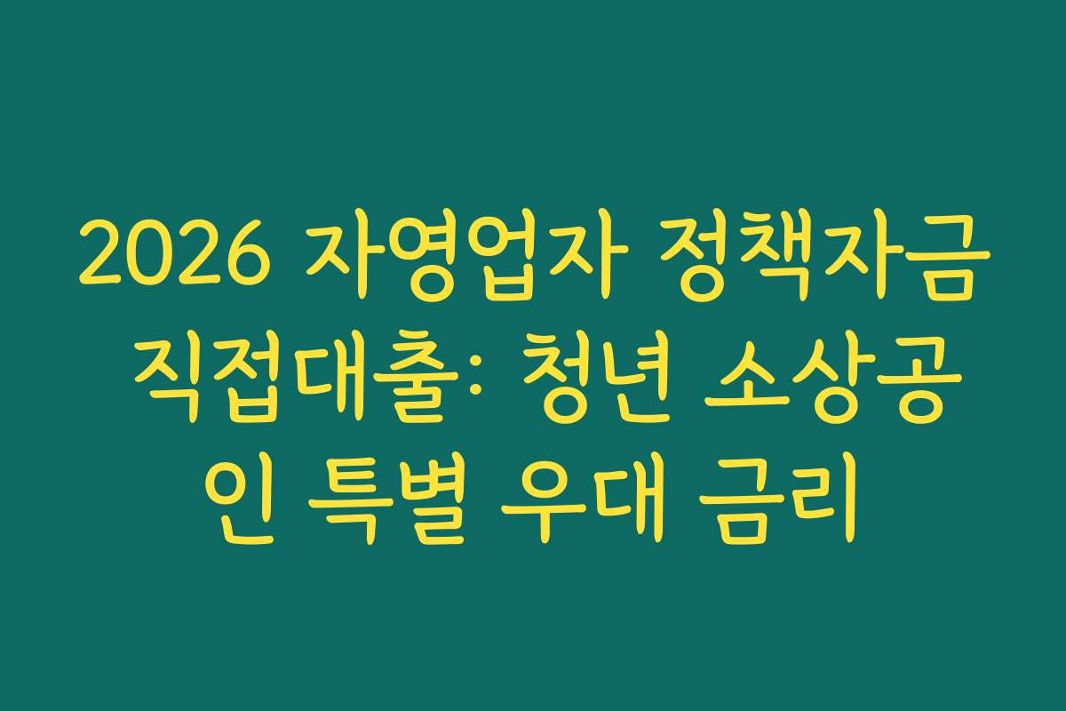 2026 자영업자 정책자금 직접대출: 청년 소상공인 특별 우대 금리 2026 자영업자 정책자금 직접대출: 청년 소상공인 특별 우대 금리