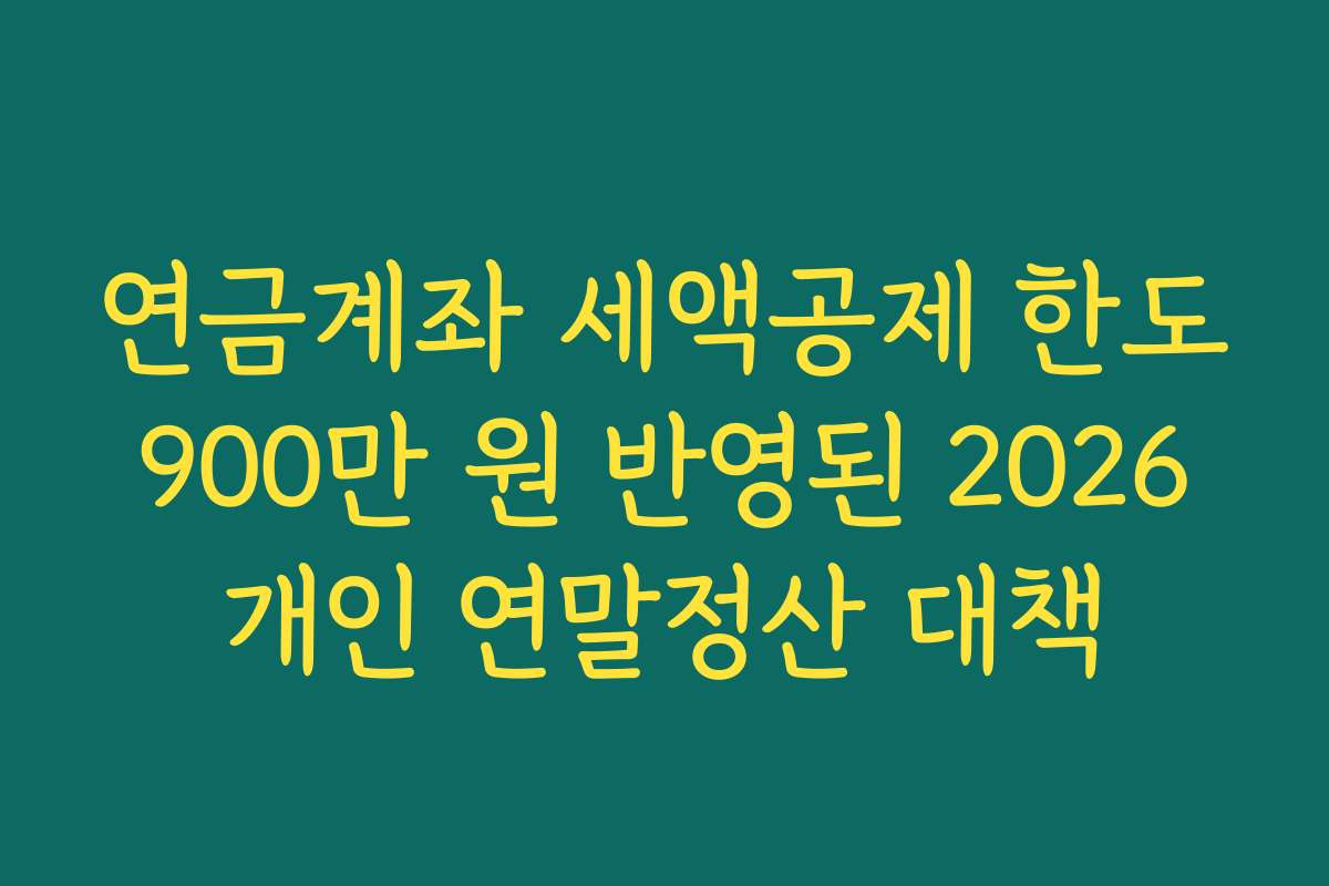 연금계좌 세액공제 한도 900만 원 반영된 2026 개인 연말정산 대책