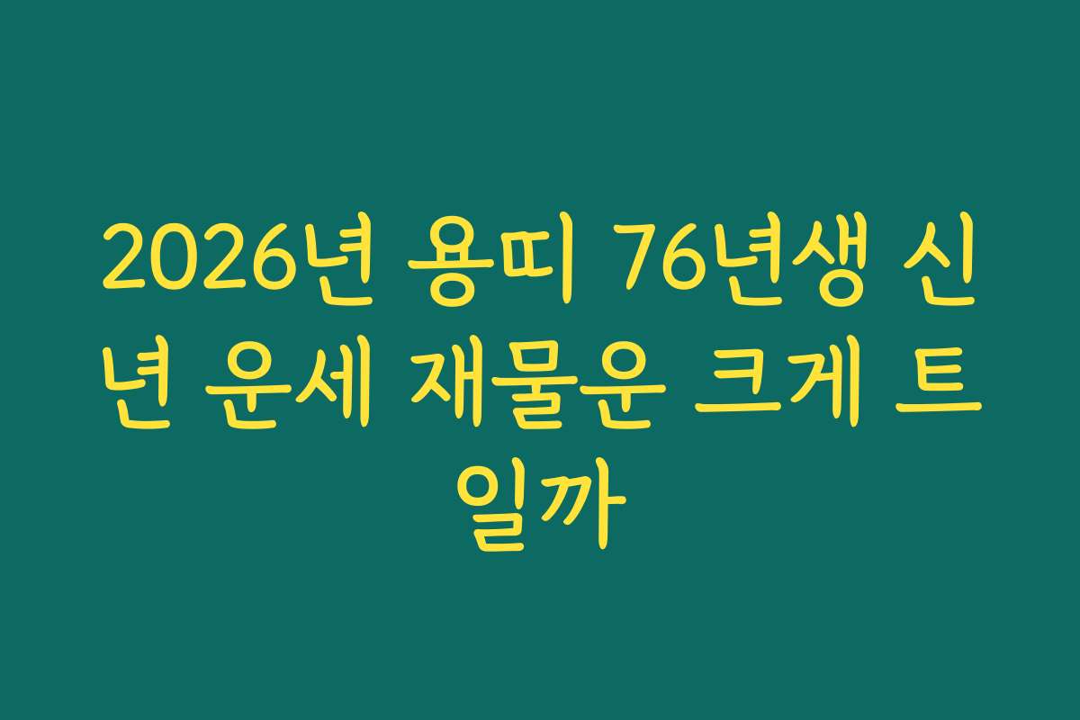 2026년 용띠 76년생 신년 운세 재물운 크게 트일까