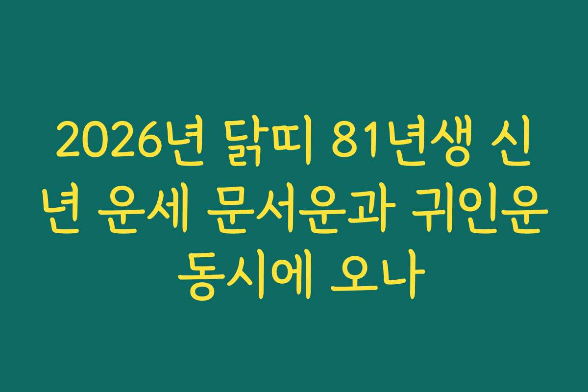 2026년 닭띠 81년생 신년 운세 문서운과 귀인운 동시에 오나