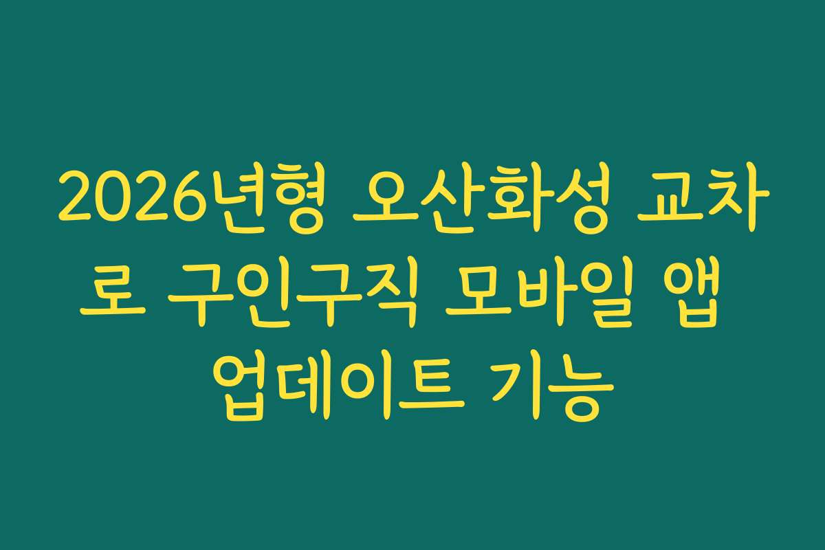 2026년형 오산화성 교차로 구인구직 모바일 앱 업데이트 기능