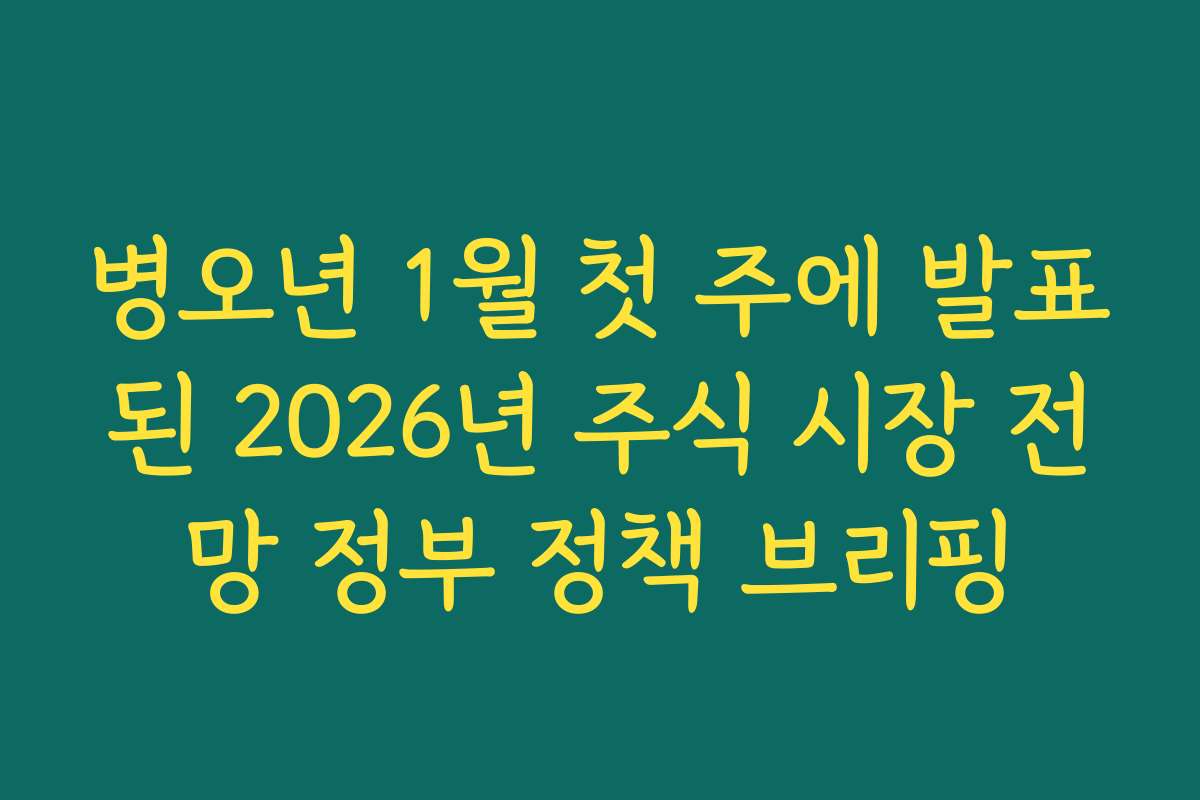 병오년 1월 첫 주에 발표된 2026년 주식 시장 전망 정부 정책 브리핑