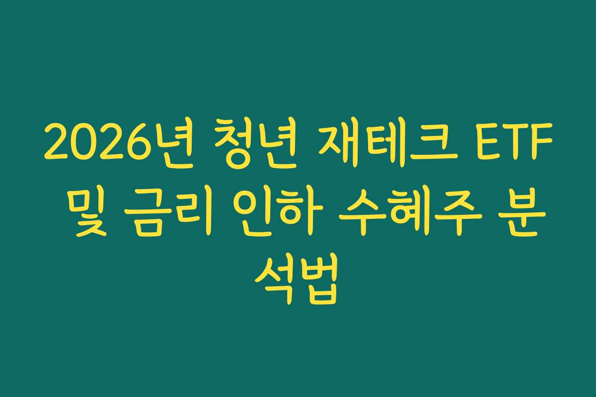 2026년 청년 재테크 ETF 및 금리 인하 수혜주 분석법