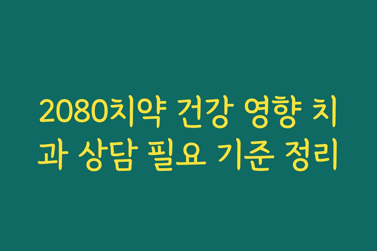 2080치약 건강 영향 치과 상담 필요 기준 정리