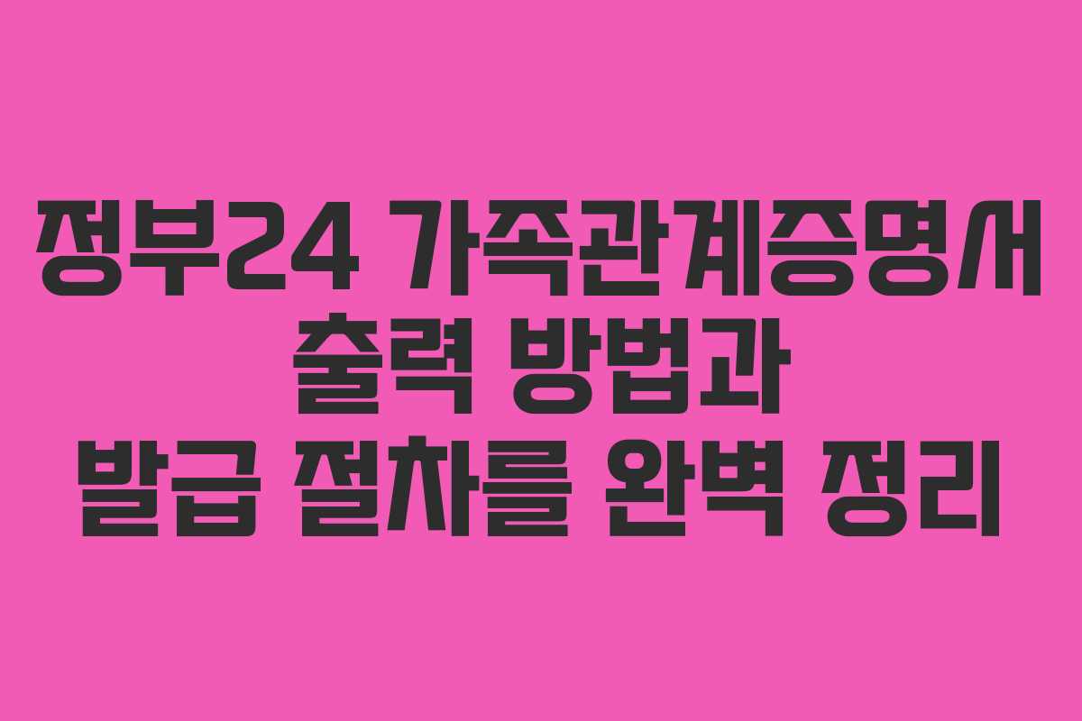 정부24 가족관계증명서 출력 방법과 발급 절차를 완벽 정리