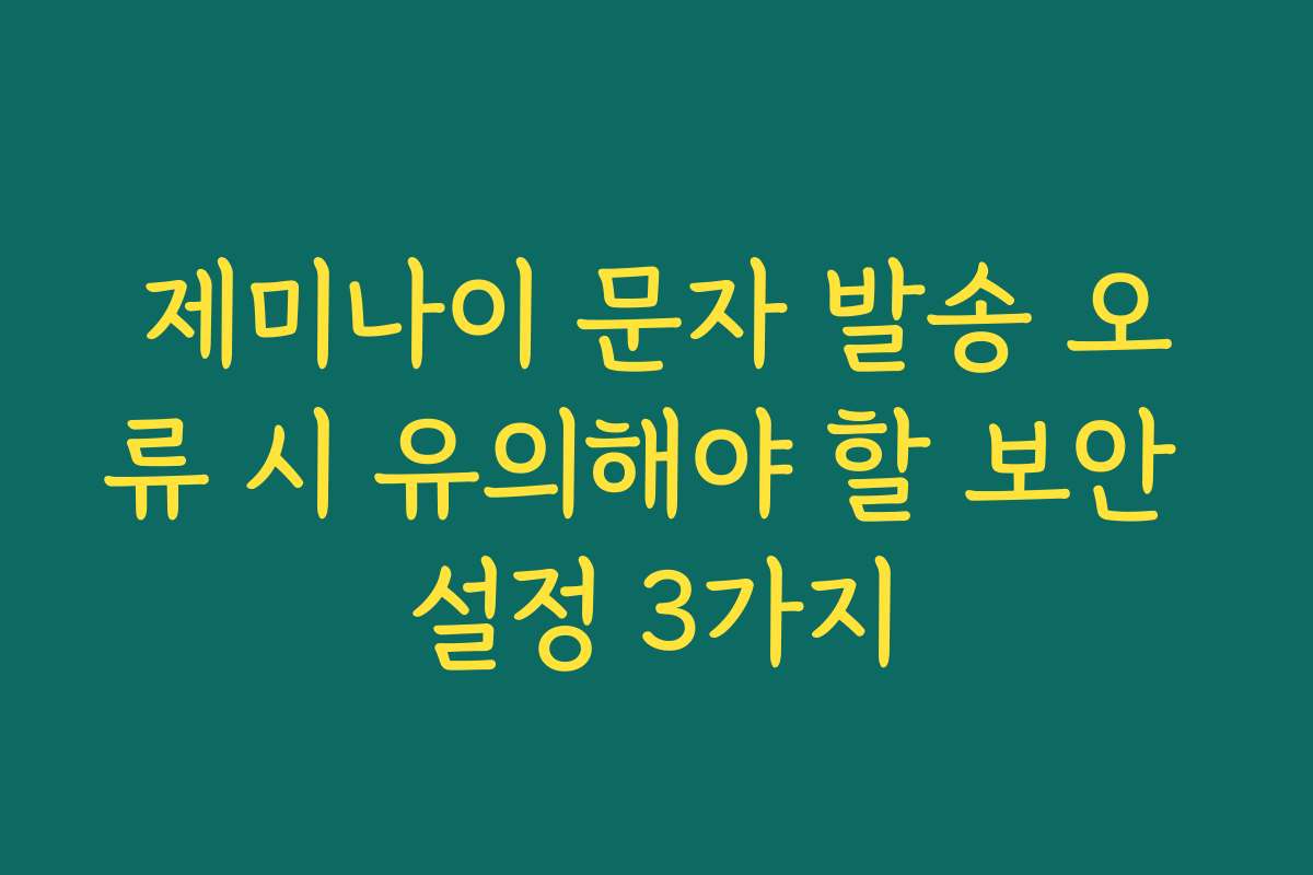 제미나이 문자 발송 오류 시 유의해야 할 보안 설정 3가지