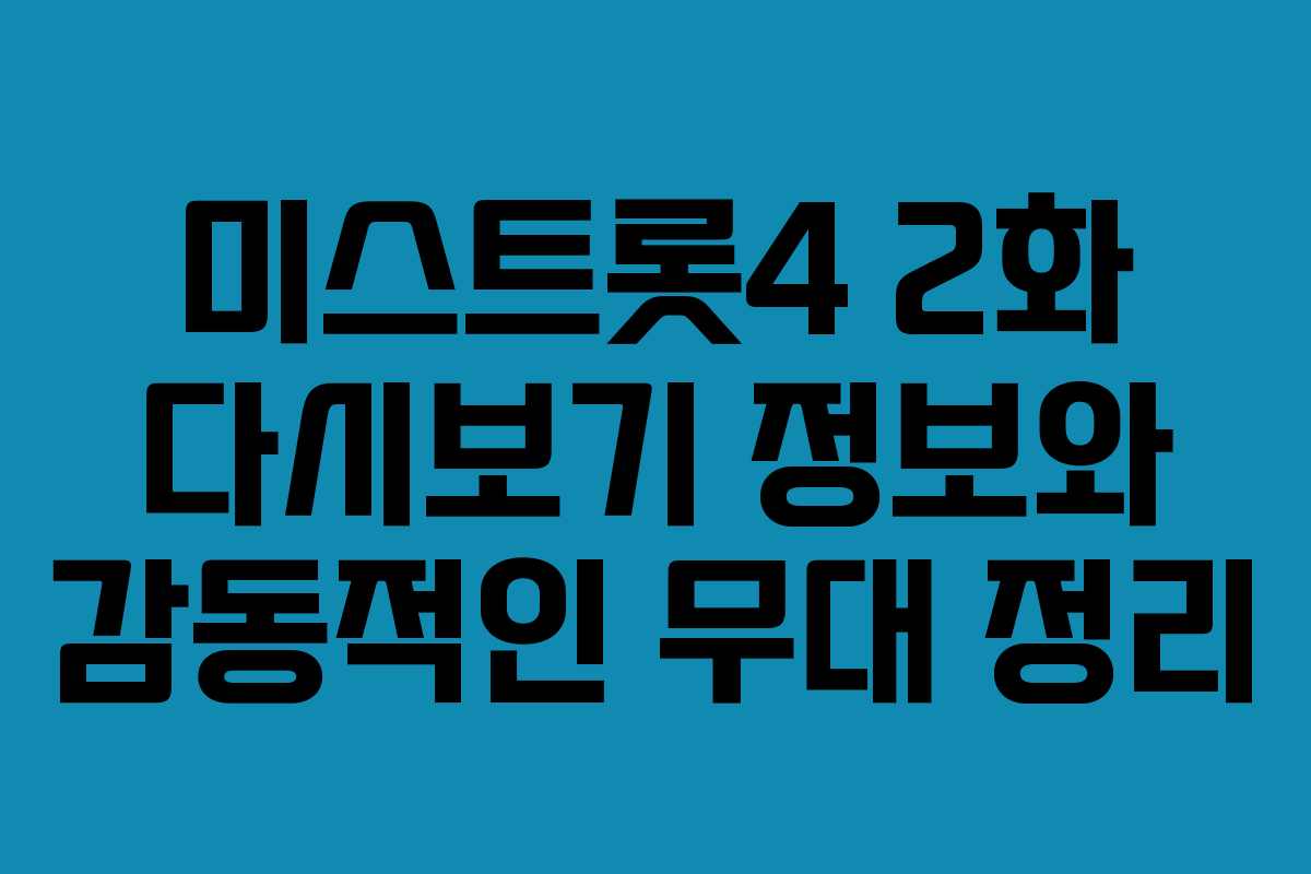 미스트롯4 2화 다시보기 정보와 감동적인 무대 정리