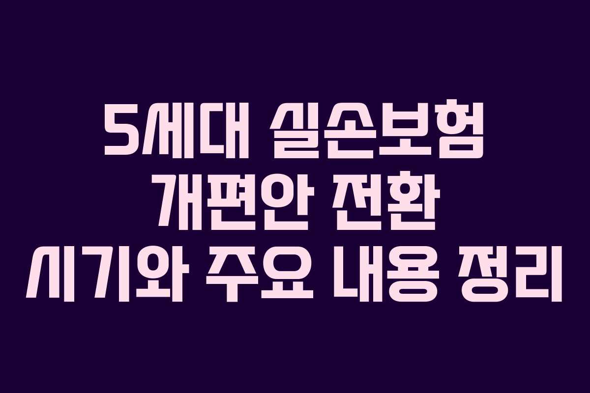 5세대 실손보험 개편안 전환 시기와 주요 내용 정리