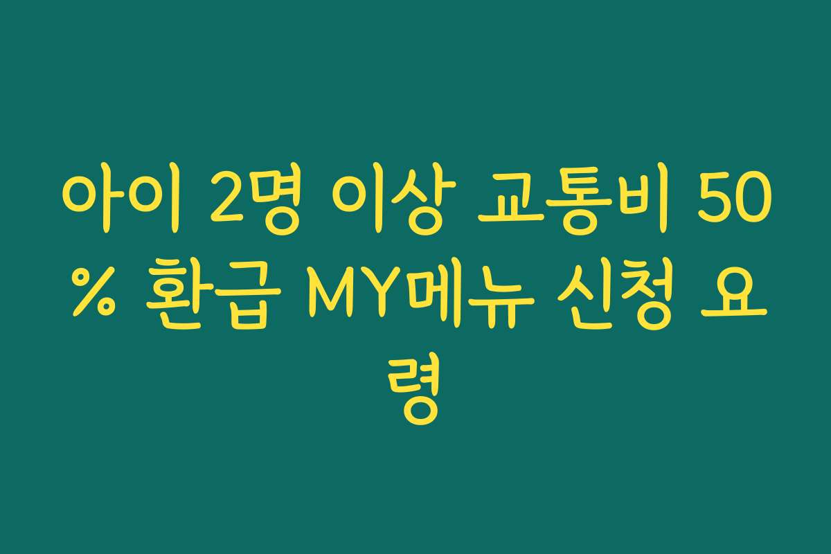아이 2명 이상 교통비 50% 환급 MY메뉴 신청 요령