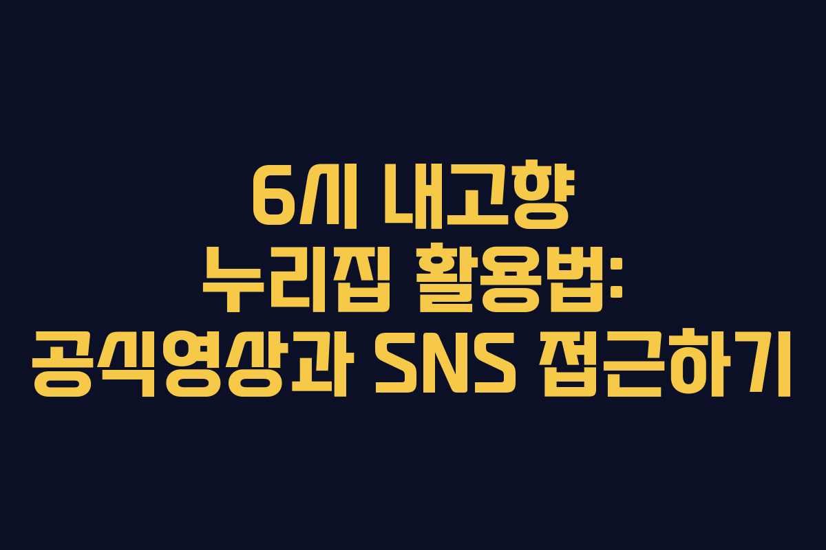 6시 내고향 누리집 활용법: 공식영상과 SNS 접근하기