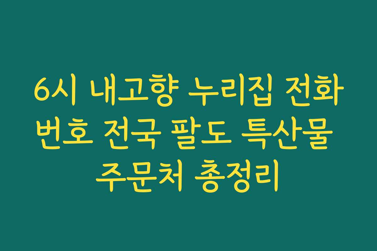 6시 내고향 누리집 전화번호 전국 팔도 특산물 주문처 총정리