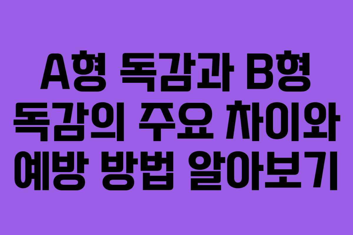 A형 독감과 B형 독감의 주요 차이와 예방 방법 알아보기