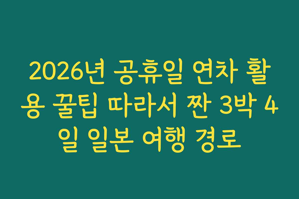 2026년 공휴일 연차 활용 꿀팁 따라서 짠 3박 4일 일본 여행 경로 2026년 공휴일 연차 활용 꿀팁 따라서 짠 3박 4일 일본 여행 경로