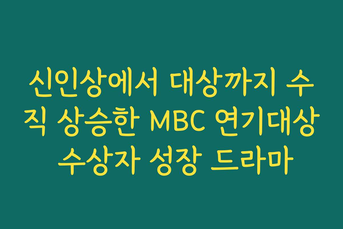 신인상에서 대상까지 수직 상승한 MBC 연기대상 수상자 성장 드라마