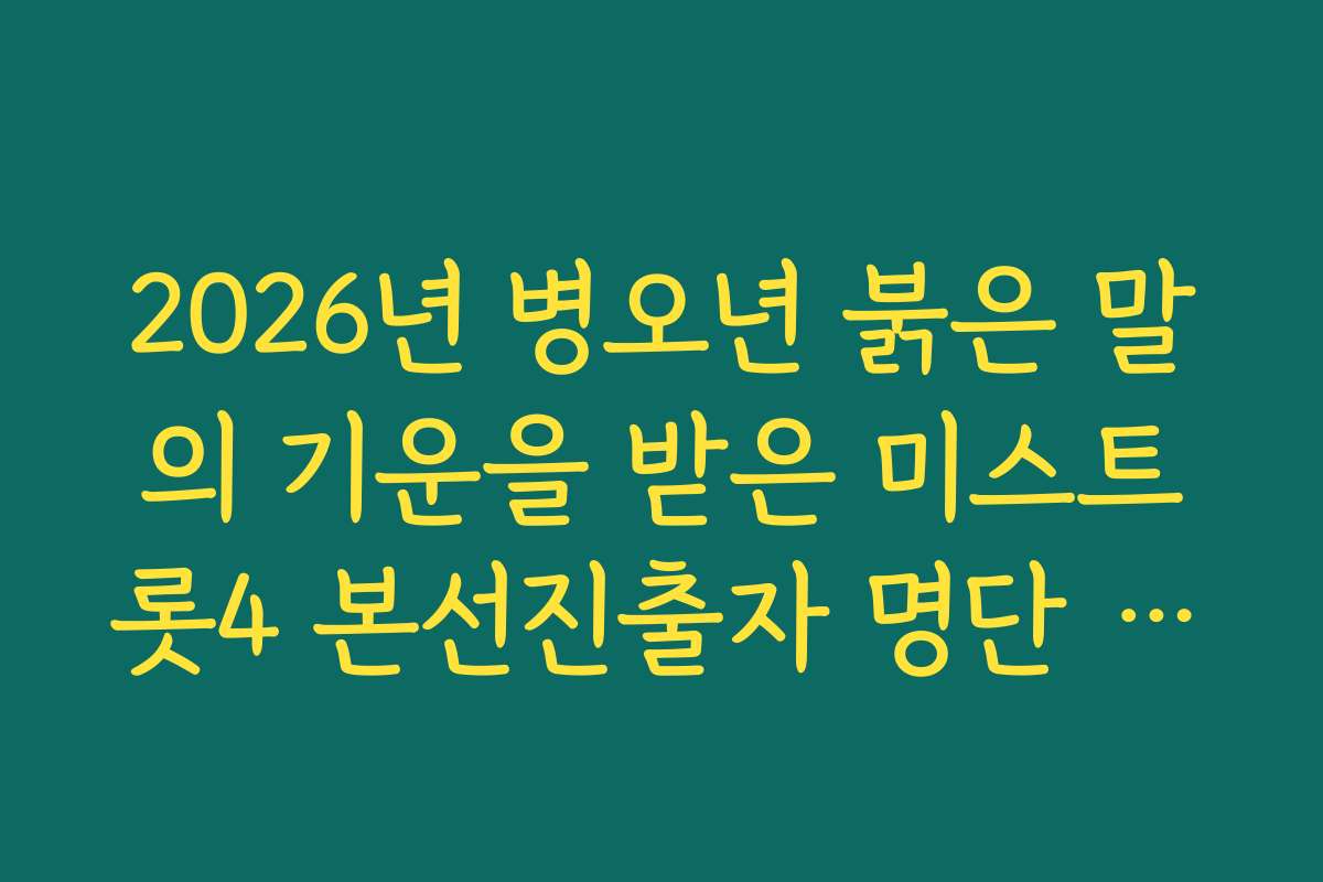 2026년 병오년 붉은 말의 기운을 받은 미스트롯4 본선진출자 명단 명단 총정리