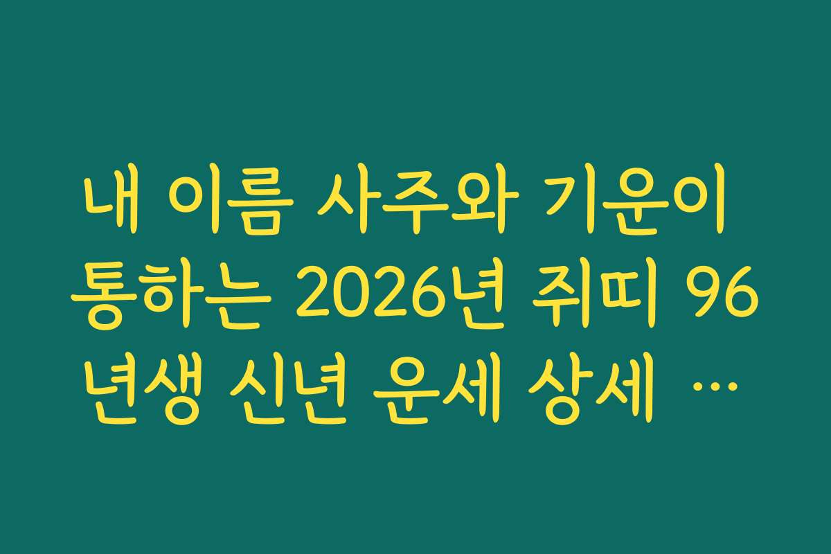 내 이름 사주와 기운이 통하는 2026년 쥐띠 96년생 신년 운세 상세 리포트