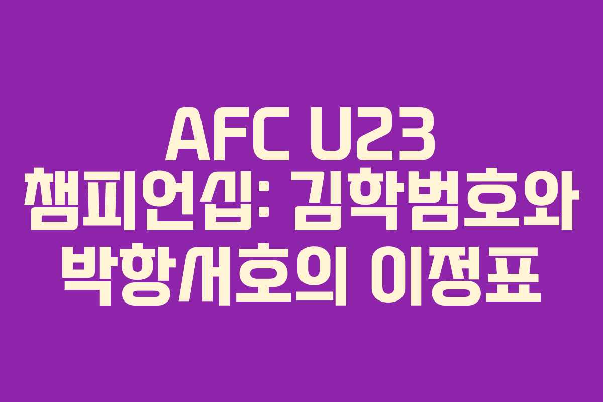 AFC U23 챔피언십: 김학범호와 박항서호의 이정표