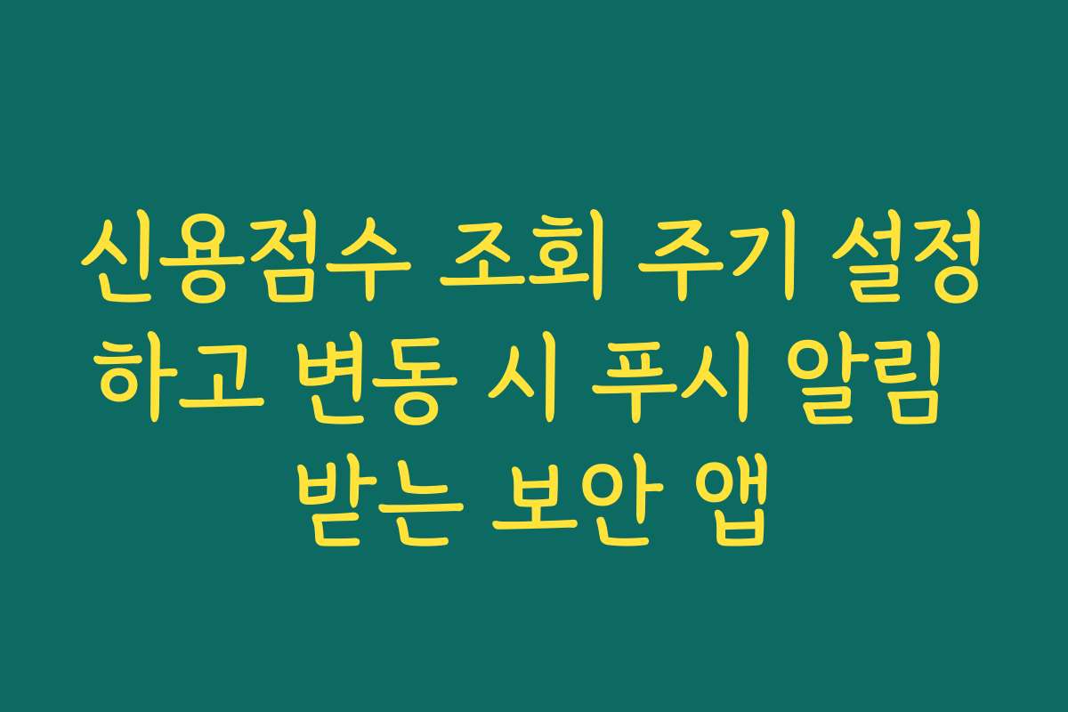신용점수 조회 주기 설정하고 변동 시 푸시 알림 받는 보안 앱 신용점수 조회 주기 설정하고 변동 시 푸시 알림 받는 보안 앱