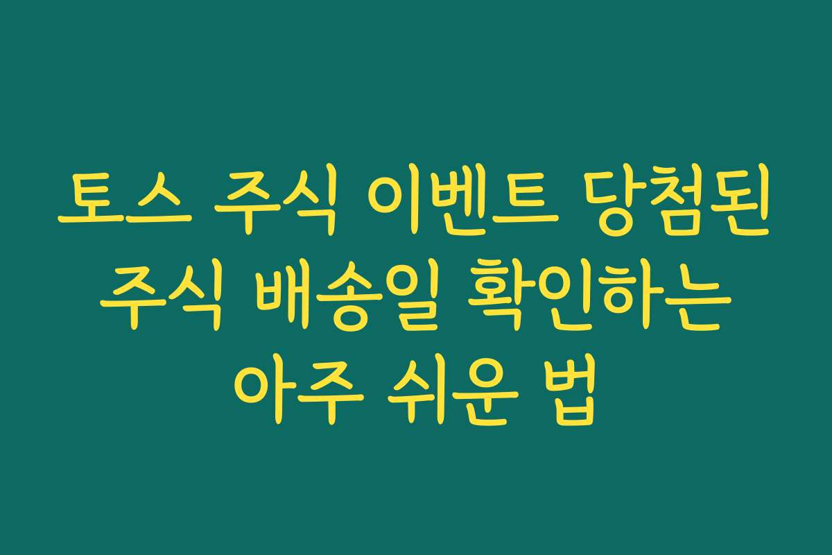 토스 주식 이벤트 당첨된 주식 배송일 확인하는 아주 쉬운 법