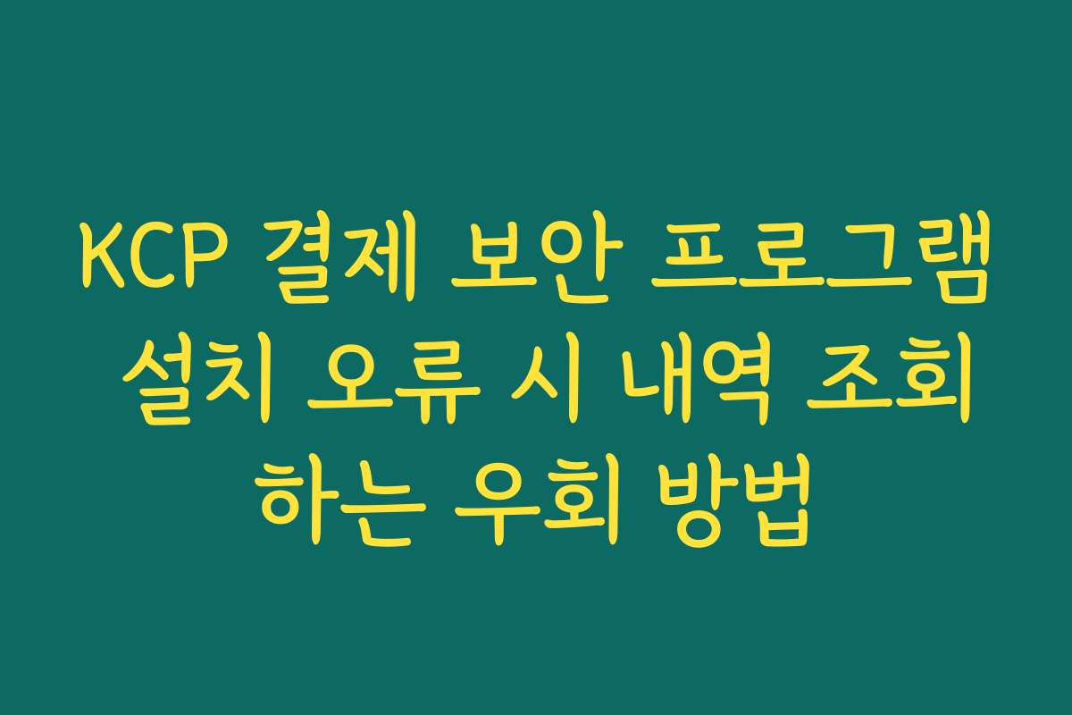 KCP 결제 보안 프로그램 설치 오류 시 내역 조회하는 우회 방법
