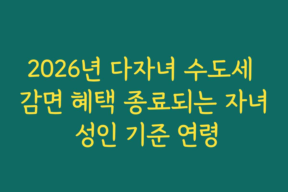 2026년 다자녀 수도세 감면 혜택 종료되는 자녀 성인 기준 연령 2026년 다자녀 수도세 감면 혜택 종료되는 자녀 성인 기준 연령