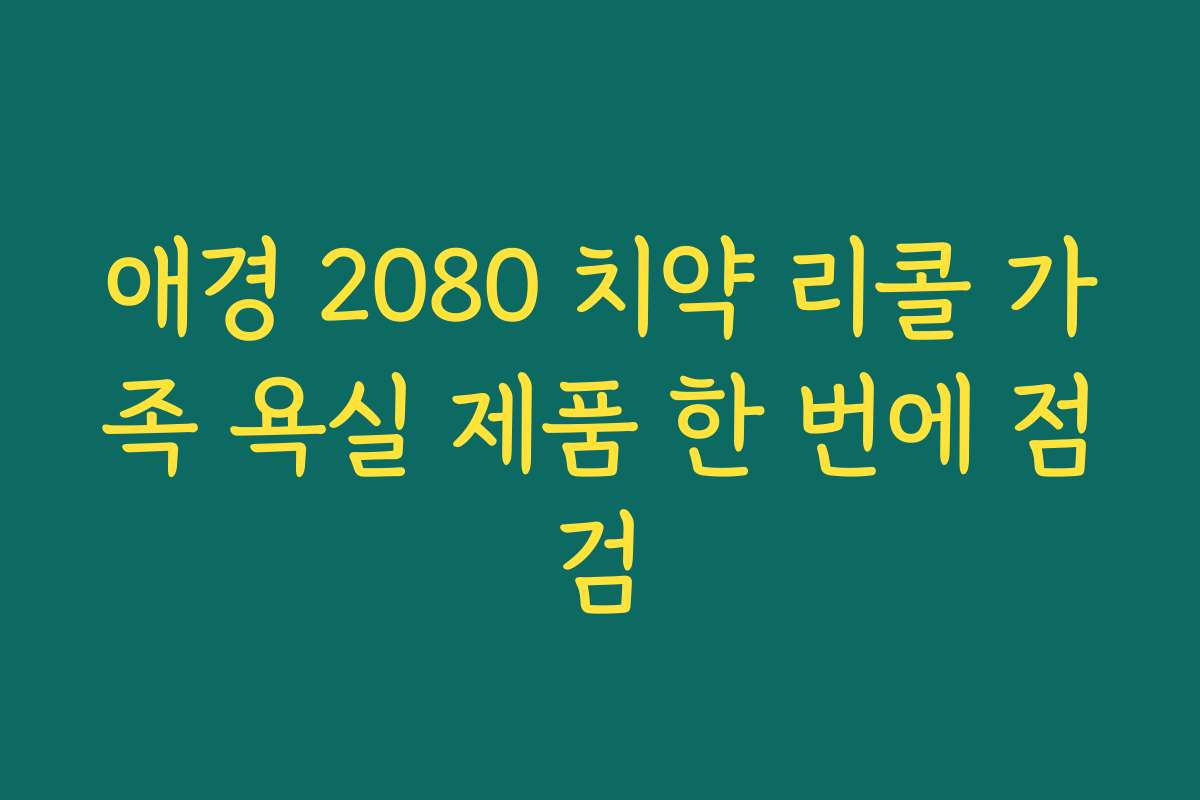 애경 2080 치약 리콜 가족 욕실 제품 한 번에 점검 애경 2080 치약 리콜 가족 욕실 제품 한 번에 점검