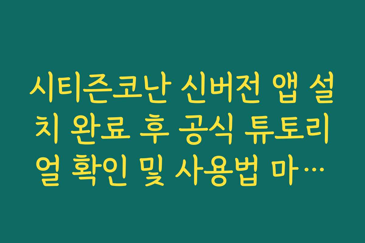 시티즌코난 신버전 앱 설치 완료 후 공식 튜토리얼 확인 및 사용법 마스터 가이드