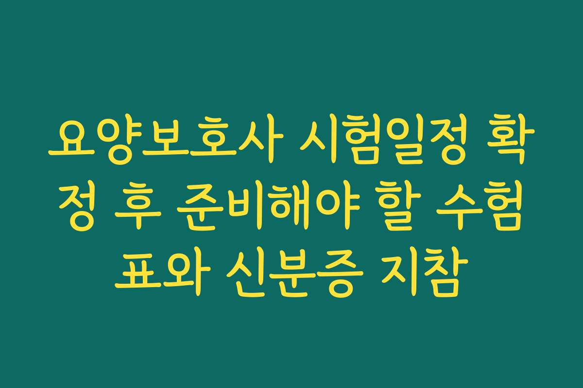요양보호사 시험일정 확정 후 준비해야 할 수험표와 신분증 지참