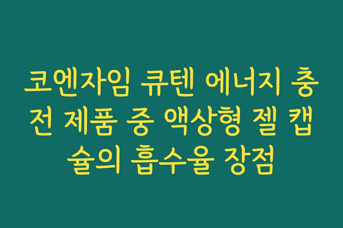 코엔자임 큐텐 에너지 충전 제품 중 액상형 젤 캡슐의 흡수율 장점 코엔자임 큐텐 에너지 충전 제품 중 액상형 젤 캡슐의 흡수율 장점
