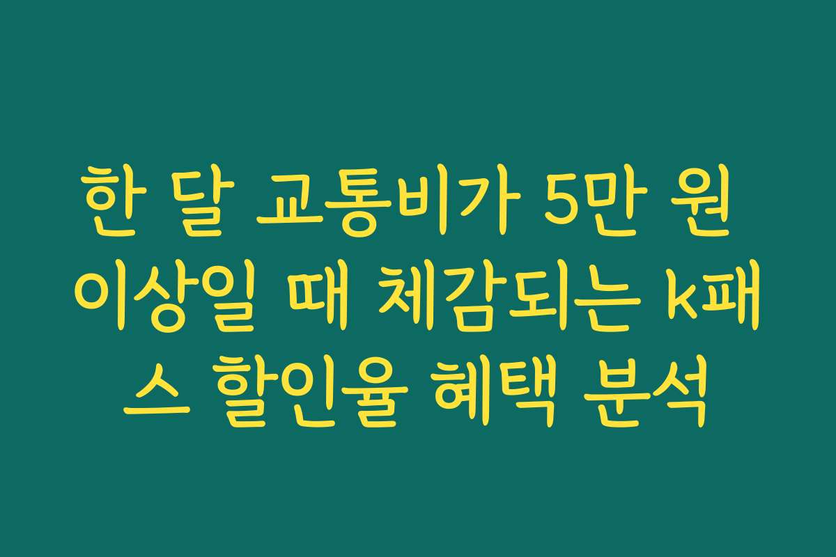 한 달 교통비가 5만 원 이상일 때 체감되는 k패스 할인율 혜택 분석