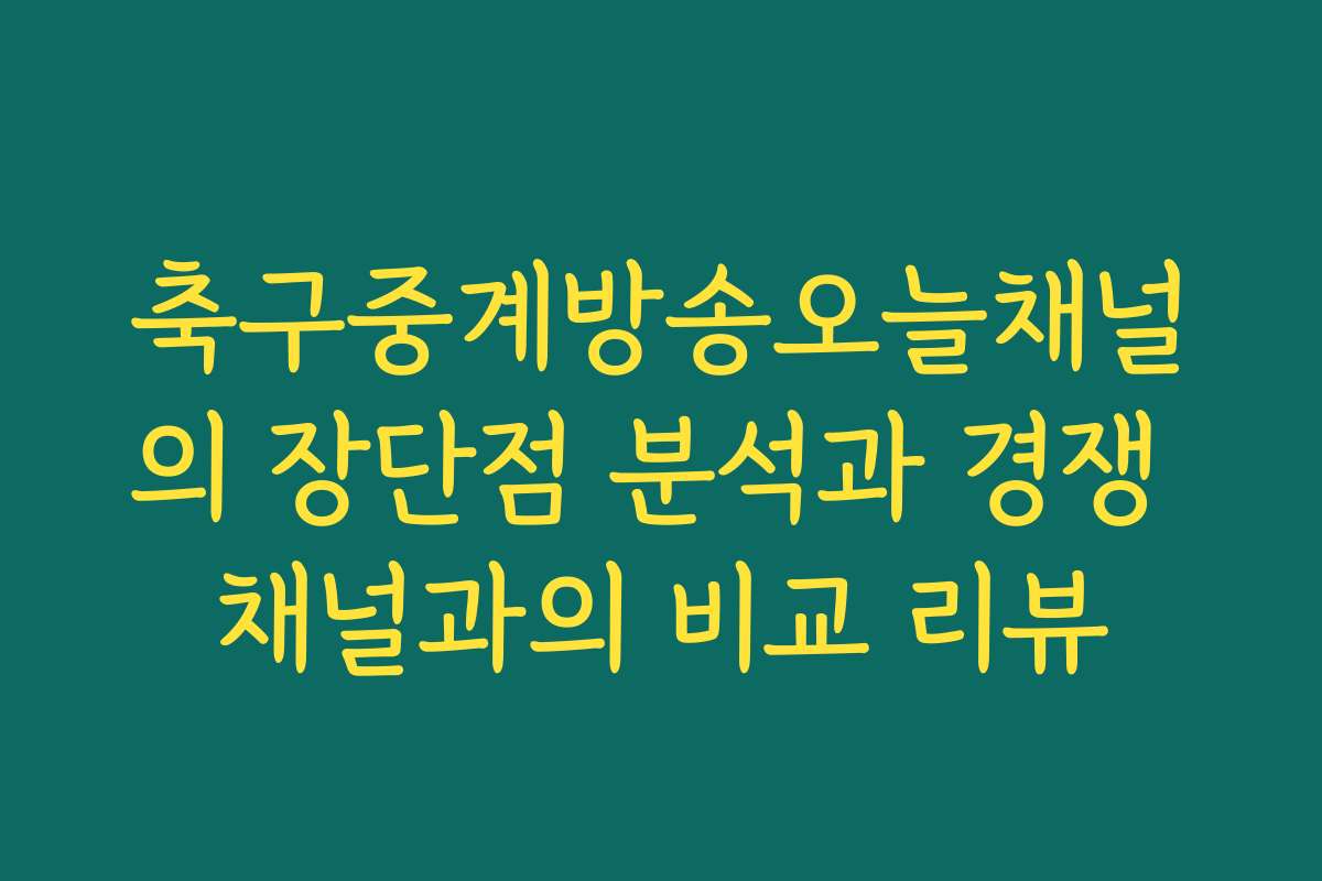 축구중계방송오늘채널의 장단점 분석과 경쟁 채널과의 비교 리뷰