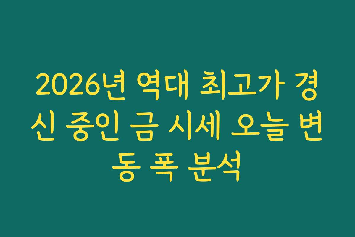 2026년 역대 최고가 경신 중인 금 시세 오늘 변동 폭 분석