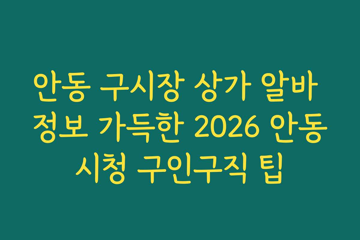 안동 구시장 상가 알바 정보 가득한 2026 안동시청 구인구직 팁 안동 구시장 상가 알바 정보 가득한 2026 안동시청 구인구직 팁