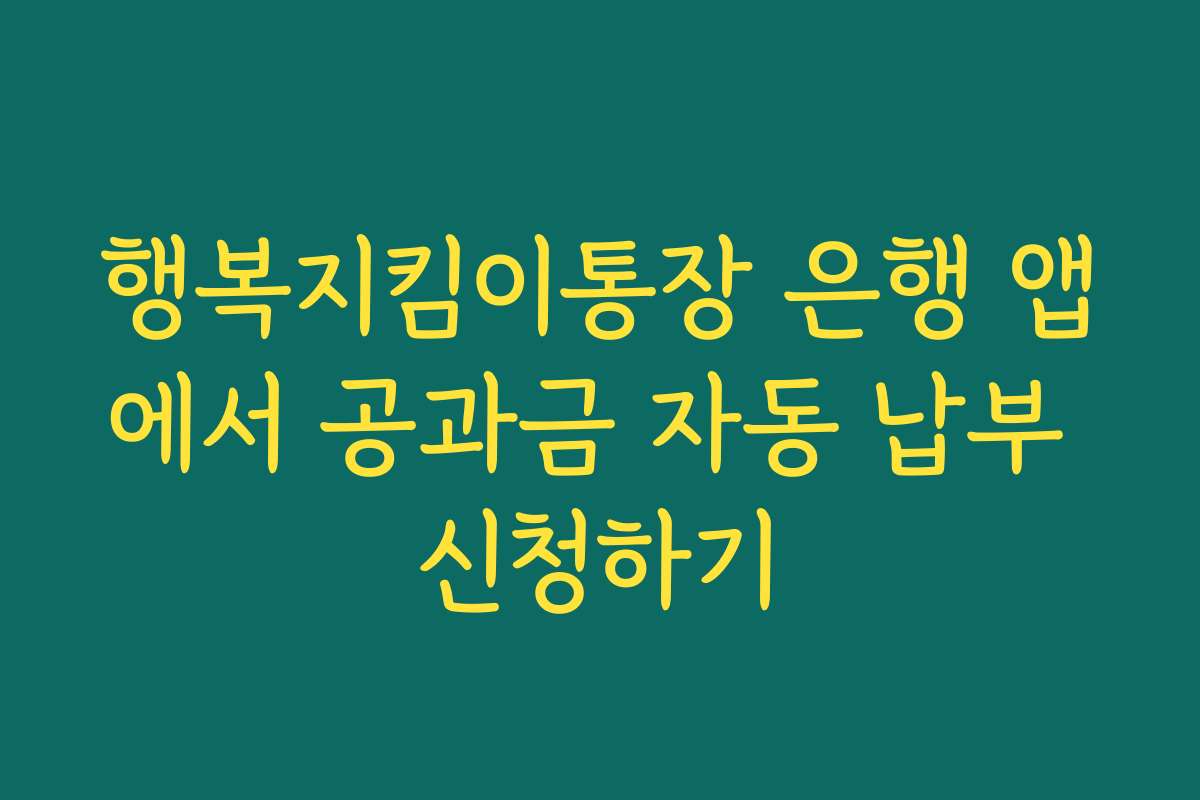 행복지킴이통장 은행 앱에서 공과금 자동 납부 신청하기
