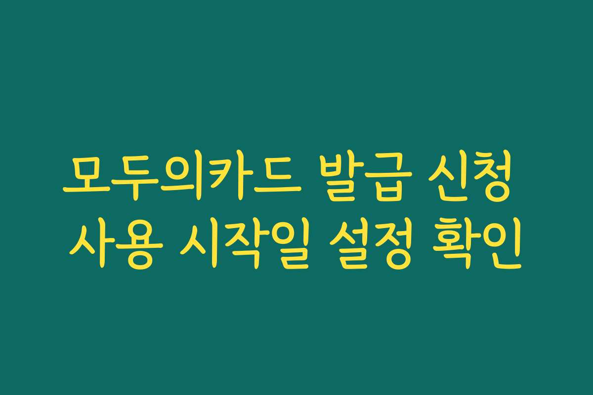 모두의카드 발급 신청 사용 시작일 설정 확인