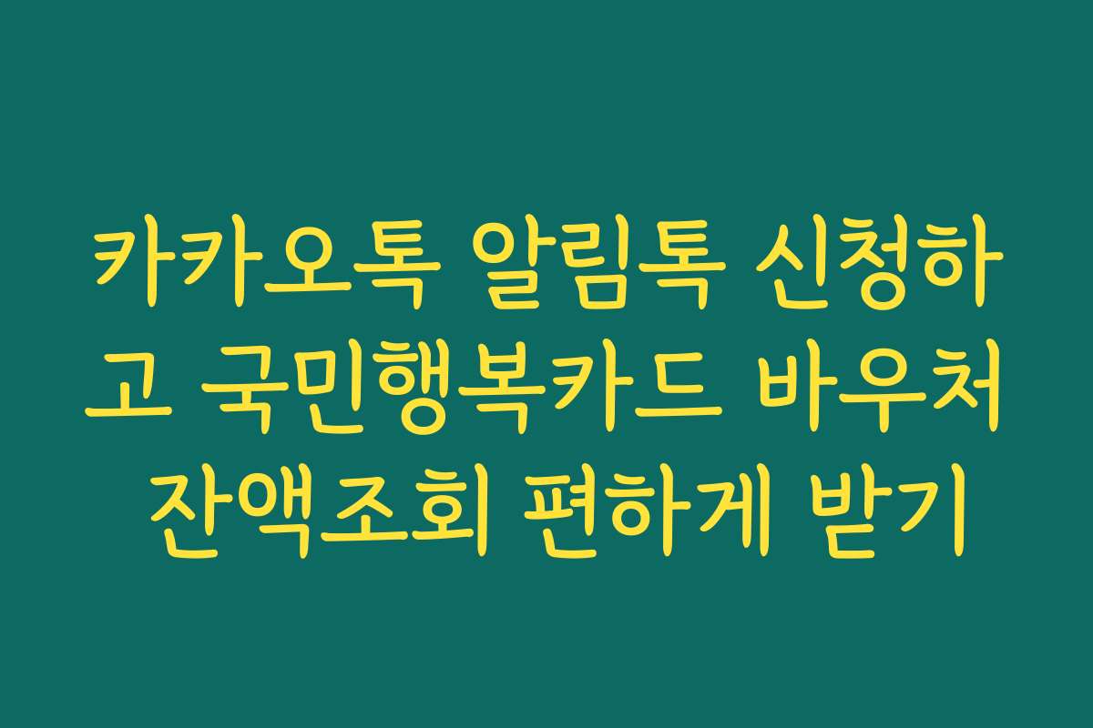카카오톡 알림톡 신청하고 국민행복카드 바우처 잔액조회 편하게 받기 카카오톡 알림톡 신청하고 국민행복카드 바우처 잔액조회 편하게 받기