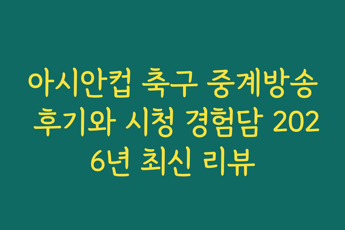 아시안컵 축구 중계방송 후기와 시청 경험담 2026년 최신 리뷰