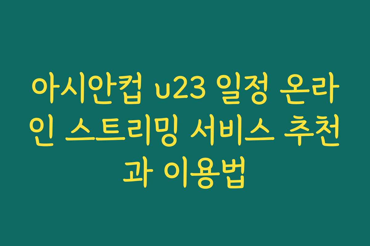 아시안컵 u23 일정 온라인 스트리밍 서비스 추천과 이용법