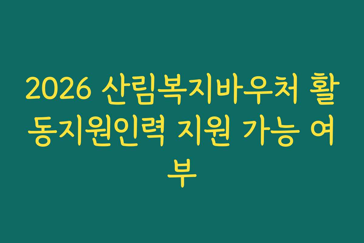 2026 산림복지바우처 활동지원인력 지원 가능 여부