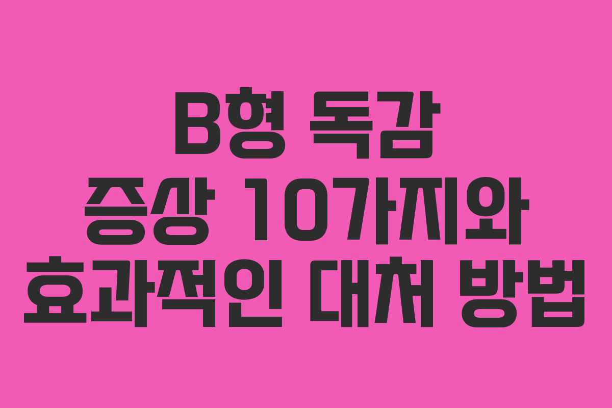 B형 독감 증상 10가지와 효과적인 대처 방법