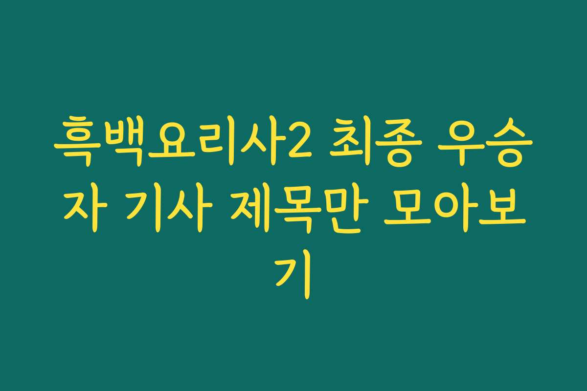 흑백요리사2 최종 우승자 기사 제목만 모아보기