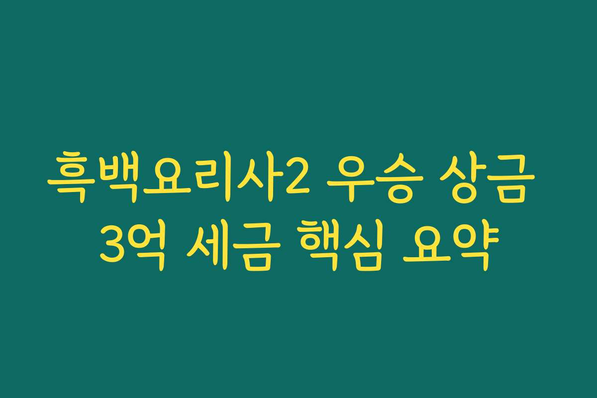 흑백요리사2 우승 상금 3억 세금 핵심 요약