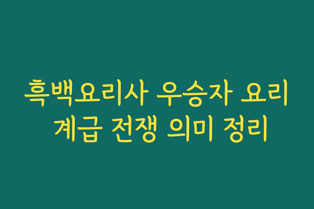 흑백요리사 우승자 요리 계급 전쟁 의미 정리