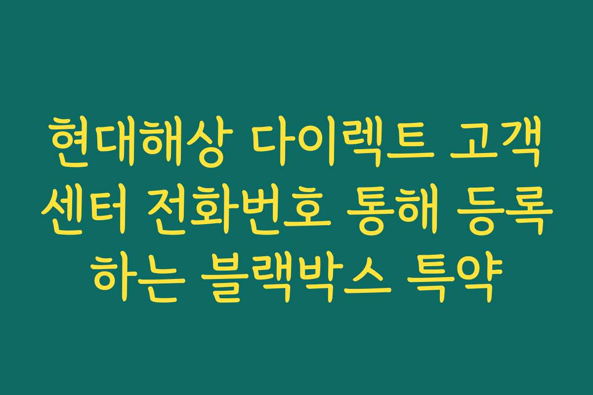 현대해상 다이렉트 고객센터 전화번호 통해 등록하는 블랙박스 특약