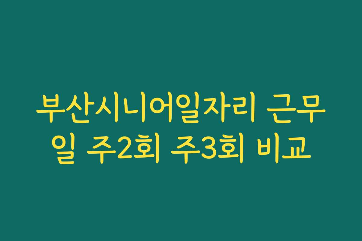 부산시니어일자리 근무일 주2회 주3회 비교