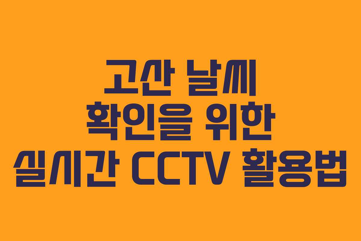 고산 날씨 확인을 위한 실시간 CCTV 활용법