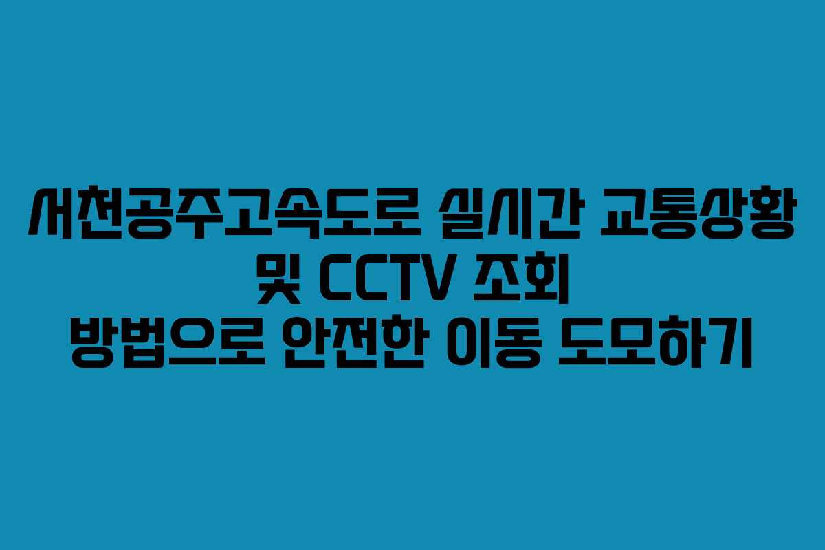 서천공주고속도로 실시간 교통상황 및 CCTV 조회 방법으로 안전한 이동 도모하기