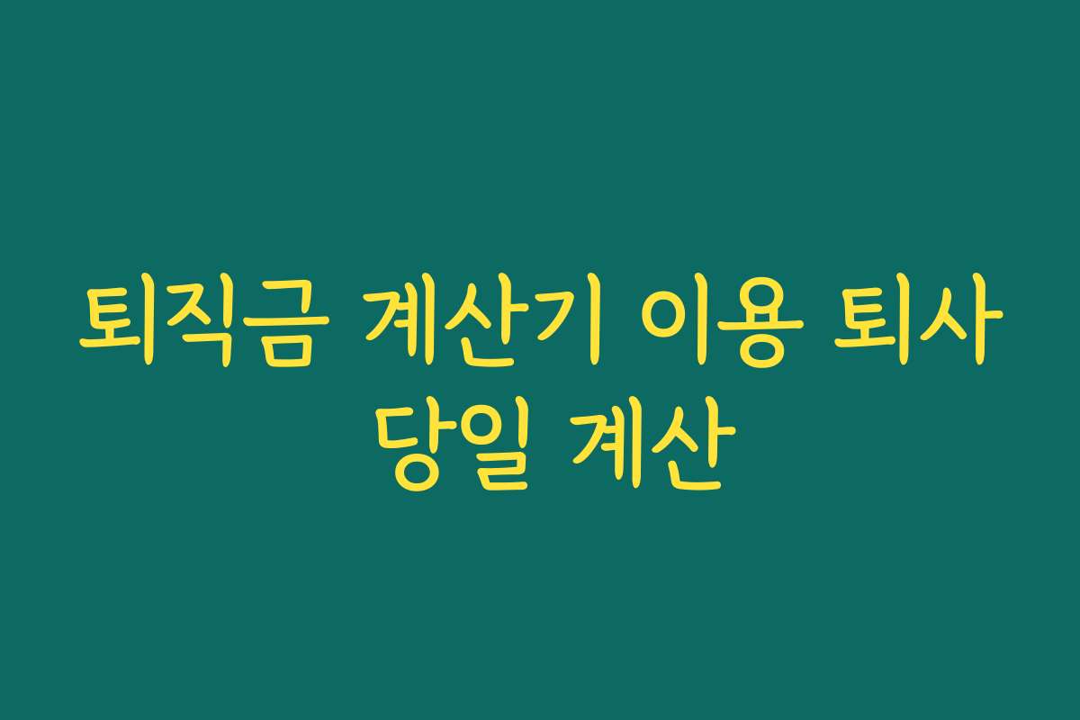 퇴직금 계산기 이용 퇴사 당일 계산 퇴직금 계산기 이용 퇴사 당일 계산
