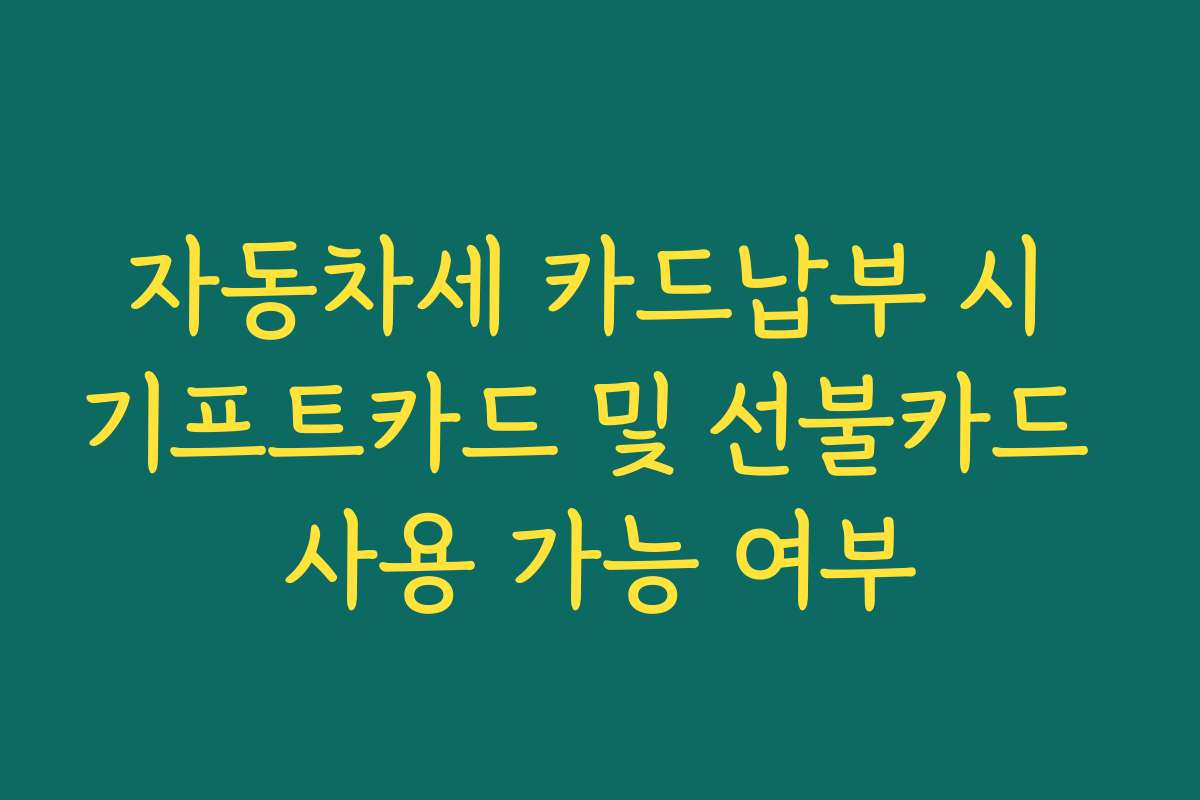 자동차세 카드납부 시 기프트카드 및 선불카드 사용 가능 여부 자동차세 카드납부 시 기프트카드 및 선불카드 사용 가능 여부